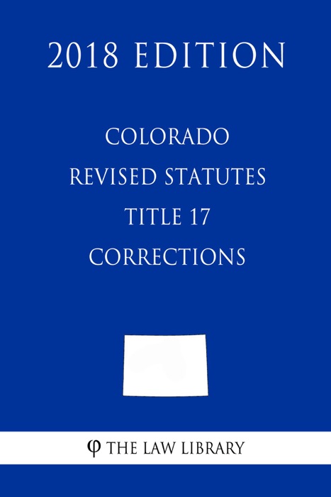 Colorado Revised Statutes - Title 17 - Corrections (2018 Edition)