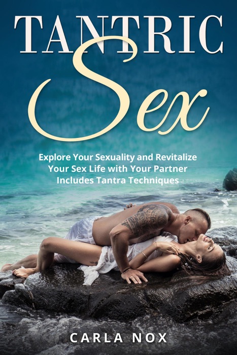 Tantric Sex: Explore Your Sexuality and Revitalize Your Sex Life with Your Partner - Includes Tantra Techniques