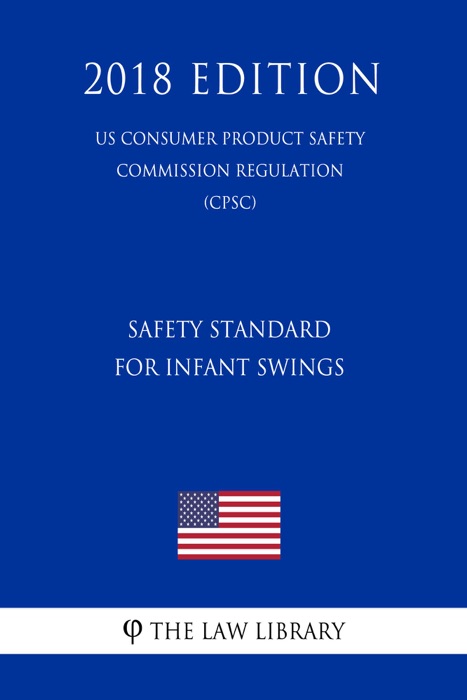 Safety Standard for Infant Swings (US Consumer Product Safety Commission Regulation) (CPSC) (2018 Edition)