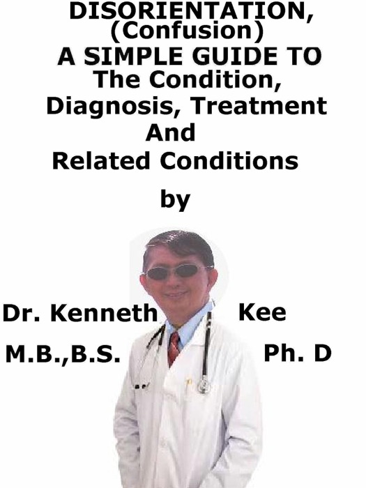 Disorientation, (Confusion) A Simple Guide To The Condition, Diagnosis, Treatment And Related Conditions