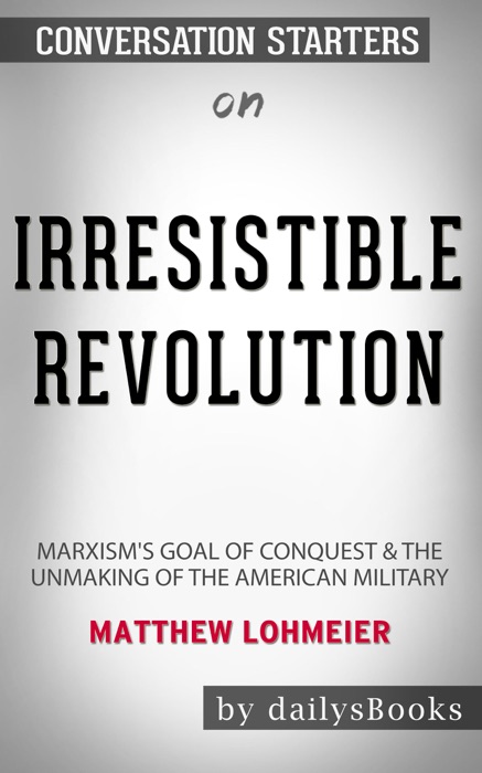 Irresistible Revolution: Marxism's Goal of Conquest & the Unmaking of the American Military by Matthew Lohmeier: Conversation Starters