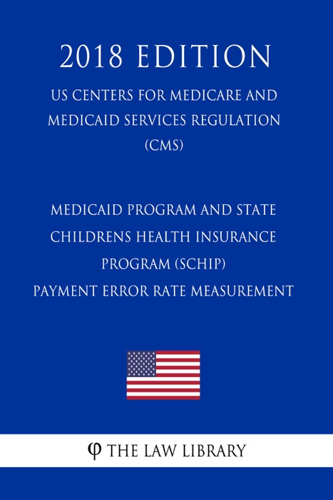 Medicaid Program and State Childrens Health Insurance Program (SCHIP) -  Payment Error Rate Measurement (US Centers for Medicare and Medicaid Services Regulation) (CMS) (2018 Edition)
