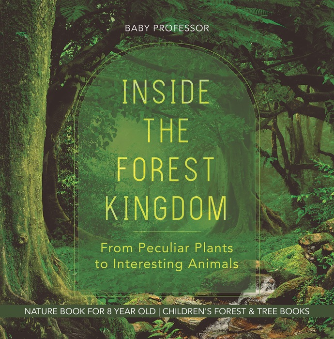 Inside the Forest Kingdom - From Peculiar Plants to Interesting Animals - Nature Book for 8 Year Old  Children's Forest & Tree Books