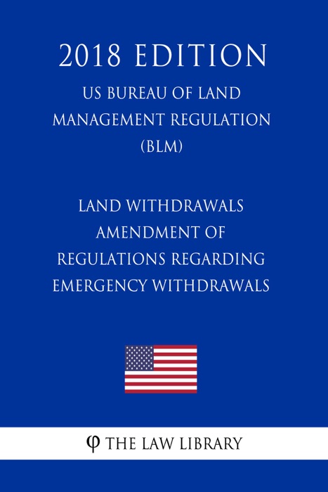 Land Withdrawals - Amendment of Regulations Regarding Emergency Withdrawals (US Bureau of Land Management Regulation) (BLM) (2018 Edition)