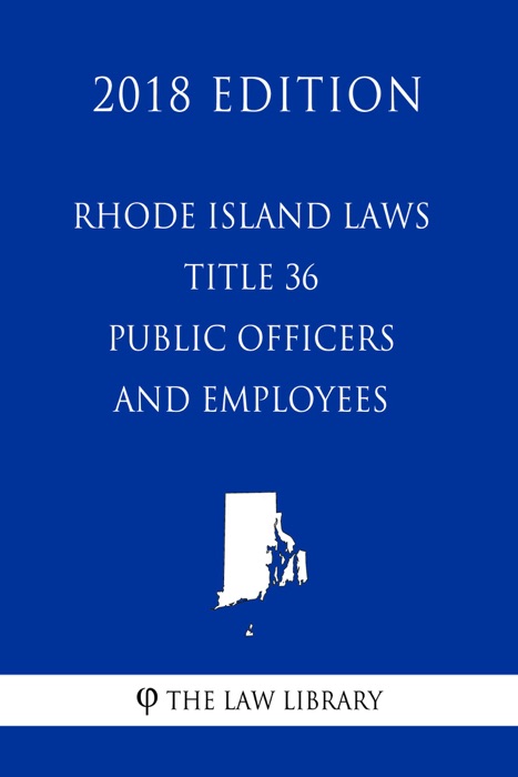 Rhode Island Laws - Title 36 - Public Officers and Employees (2018 Edition)