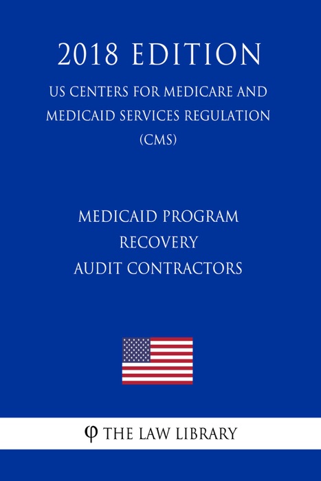 Medicaid Program - Recovery Audit Contractors (US Centers for Medicare and Medicaid Services Regulation) (CMS) (2018 Edition)