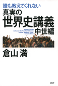 誰も教えてくれない 真実の世界史講義 中世編 - 倉山満