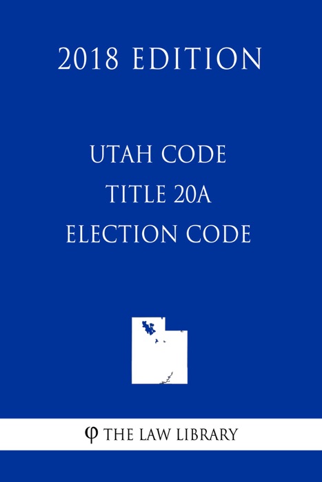 Utah Code - Title 20A - Election Code (2018 Edition)