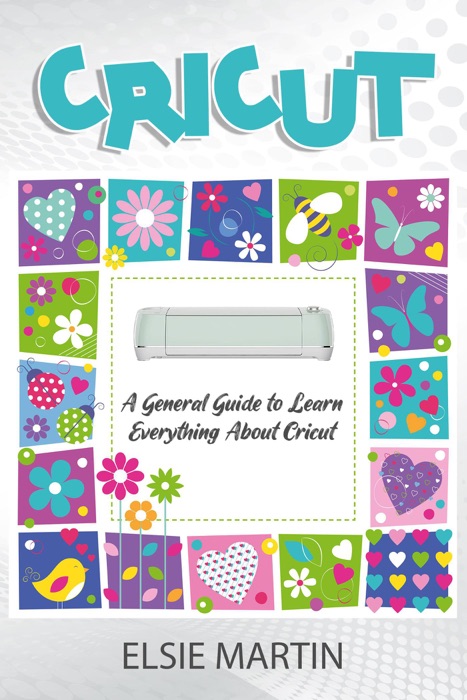 Cricut: A General Guide to Learn Everything About Cricut