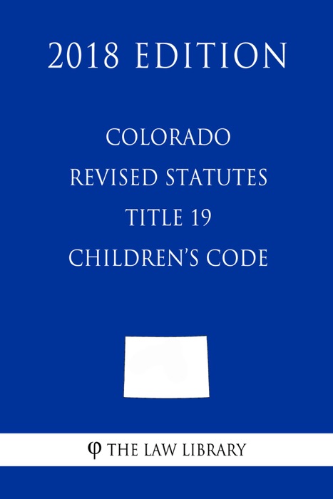 Colorado Revised Statutes - Title 19 - Children's Code (2018 Edition)