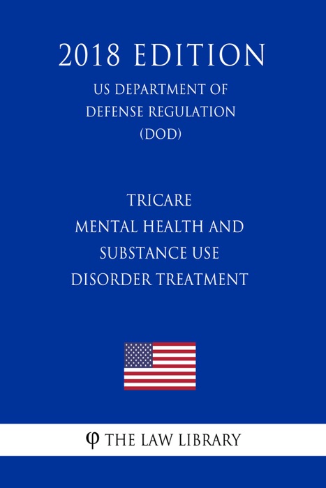 TRICARE - Mental Health and Substance Use Disorder Treatment (US Department of Defense Regulation) (DOD) (2018 Edition)