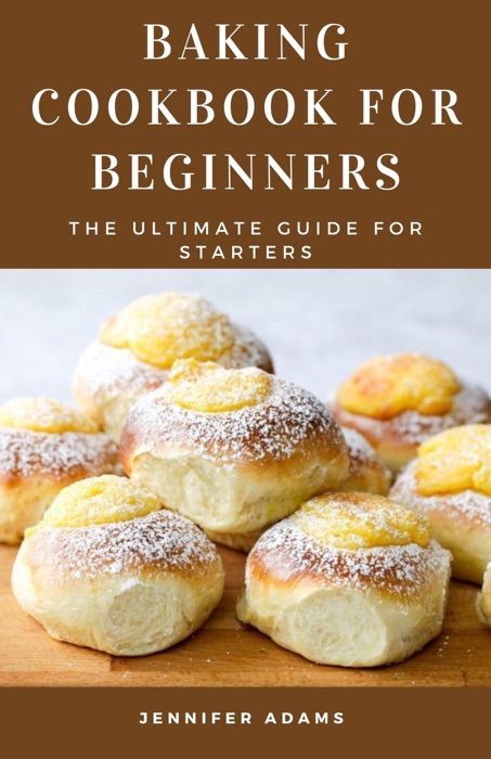 Baking Cookbook for Beginners: The Ultimate Guide for Starters