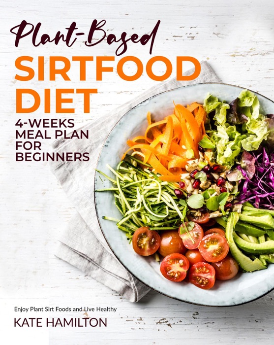 Plant-Based Sirtfood Diet: 4-Week Meal Plan for Beginners  Enjoy Plant Sirt Foods and Live Healthy