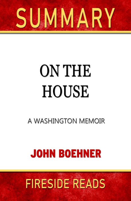 On the House: A Washington Memoir by John Boehner: Summary by Fireside Reads