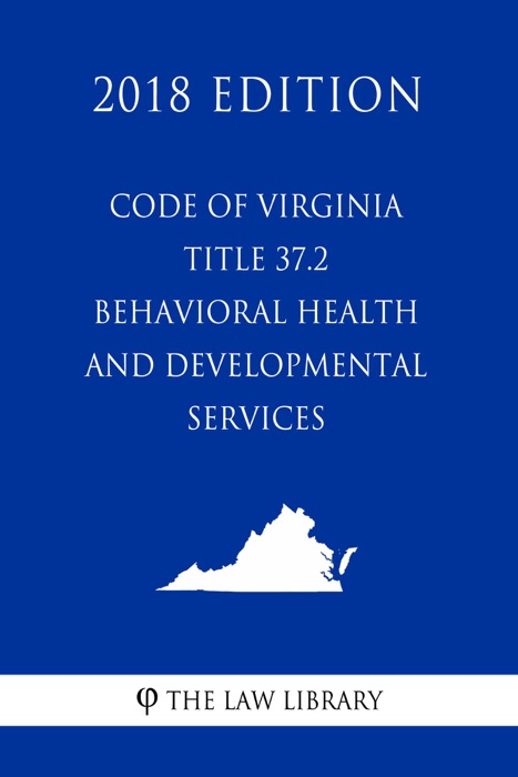 Code of Virginia - Title 37.2 - Behavioral Health and Developmental Services (2018 Edition)