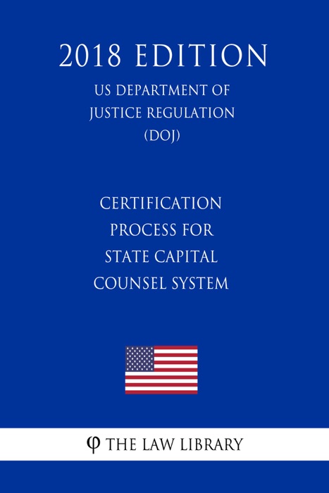 Certification Process for State Capital Counsel System (US Department of Justice Regulation) (DOJ) (2018 Edition)