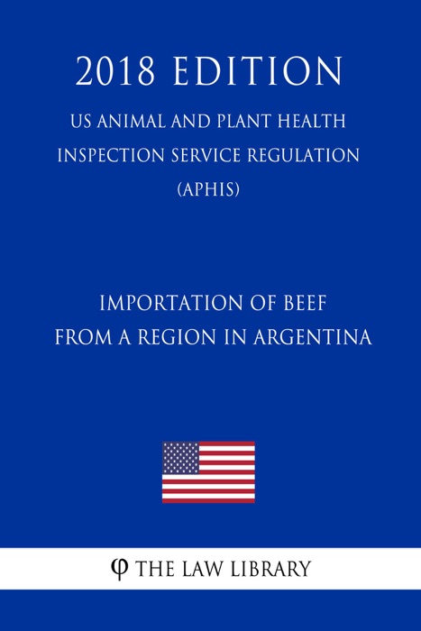 Importation of Beef From a Region in Argentina (US Animal and Plant Health Inspection Service Regulation) (APHIS) (2018 Edition)