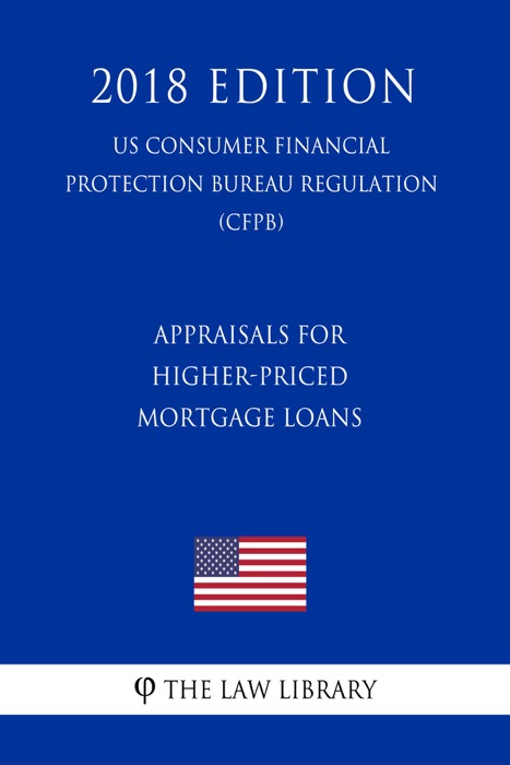 Appraisals for Higher-Priced Mortgage Loans (US Consumer Financial Protection Bureau Regulation) (CFPB) (2018 Edition)