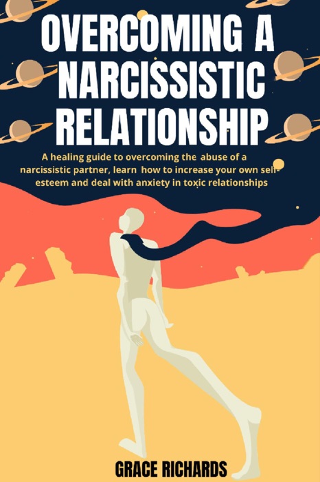 Overcoming A Narcissistic Relationship: A Healing Guide To Overcoming The Abuse Of A Narcissistic Partner, Learn How To Increase Your Own Self-Esteem and Deal With Anxiety In Toxic Relationships