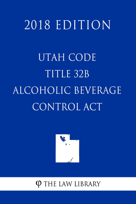 Utah Code - Title 32B - Alcoholic Beverage Control Act (2018 Edition)