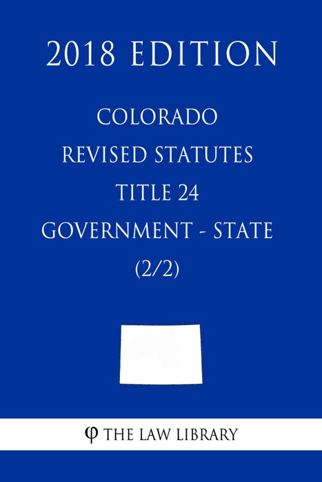 Colorado Revised Statutes - Title 24 - Government - State (2/2) (2018 Edition)