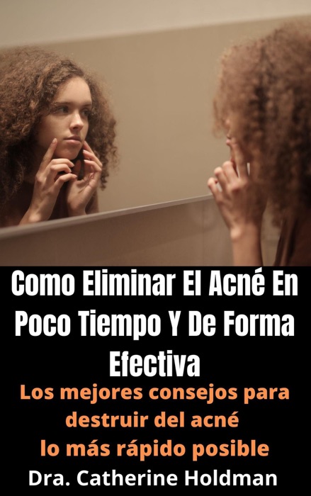 Como Eliminar El Acné En Poco Tiempo Y De Forma Efectiva: Los mejores consejos para destruir del acné lo más rápido posible