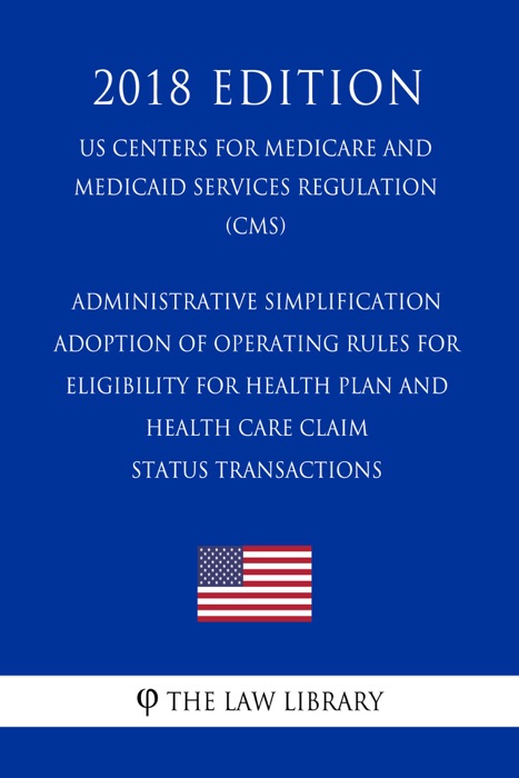 Administrative Simplification - Adoption of Operating Rules for Eligibility for Health Plan and Health Care Claim Status Transactions (US Centers for Medicare and Medicaid Services Regulation) (CMS) (2018 Edition)