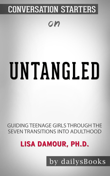 Untangled: Guiding Teenage Girls Through the Seven Transitions into Adulthood by Lisa Damour, Ph.D.: Conversation Starters