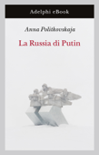 La Russia di Putin - Anna Politkovskaja