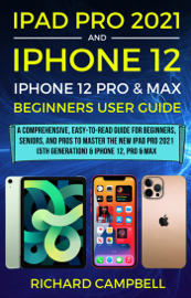 iPad Pro 2021 (5th Generation) And iPhone 12 User Guide A Complete Step By Step Guide For Beginners, Seniors And Pro To Master New iPad 2021 & iPhone 12 Pro And Pro Max