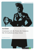 Grausamer als die Norm des Grauens: Die SS-Aufseherin Irma Grese - Axel Huber