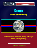 Oman: Federal Research Study with Comprehensive Information, History, and Analysis - Politics, Economy, Military - Progressive Management