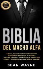 Biblia del Macho Alfa: Carisma, Técnicas de Seducción, Encanto. Autohipnosis, Meditación, Autoestima. Lenguaje Corporal, Contacto Visual, Persuasión. Hábitos y Autodisciplina de un Hombre Alfa Real.