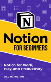 Notion for Beginners: Notion for Work, Play, and Productivity - Jill Hamilton