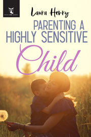 Parenting a Highly Sensitive Child: The Ultimate, Proven Parenting Strategies To Raise A Happy Empathic Child Who Thrive In An Overwhelming World