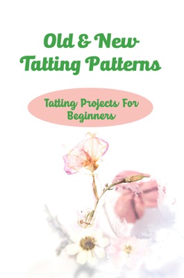 Old & New Tatting Patterns: Tatting Projects For Beginners
