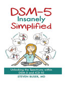 DSM-5 Insanely Simplified: Unlocking the Spectrums within DSM-5 and ICD-10 - Steven Buser, MD