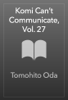 Tomohito Oda - Komi Can’t Communicate, Vol. 27 artwork