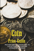 Coin Price Guide: Provide Coin Valuation Data To Collectors, And Anyone Interested Learning Book Cover