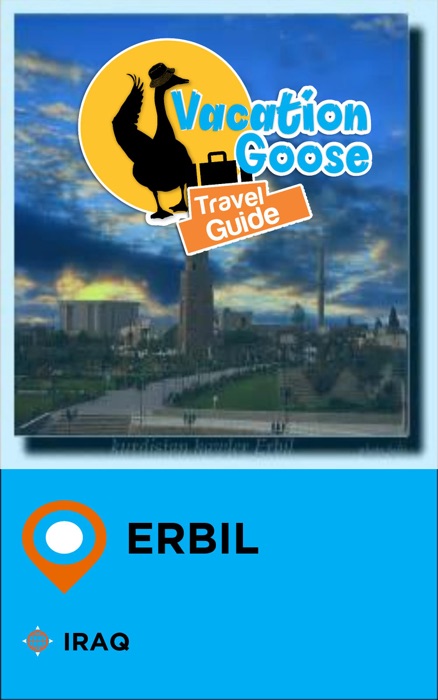 Vacation Goose Travel Guide Erbil Iraq