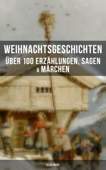 Weihnachtsgeschichten: Über 100 Erzählungen, Sagen & Märchen (Illustriert) - Charles Dickens, Adalbert Stifter, Goethe, Oscar Wilde, Selma Lagerlöf, Theodor Storm, Peter Rosegger, Hans Christian Andersen, Frances Hodgson Burnett, E. T. A. Hoffmann, O. Henry, Ludwig Thoma, Manfred Kyber, Heinrich Seidel, Luise Büchner, Gebrüder Grimm, Hermann Löns, Wilhelm Raabe, Georg Ebers, Paula Dehmel, Kurt Tucholsky, Walter Benjamin & Ludwig Bechstein