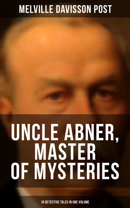 Uncle Abner, Master of Mysteries: 18 Detective Tales in One Volume