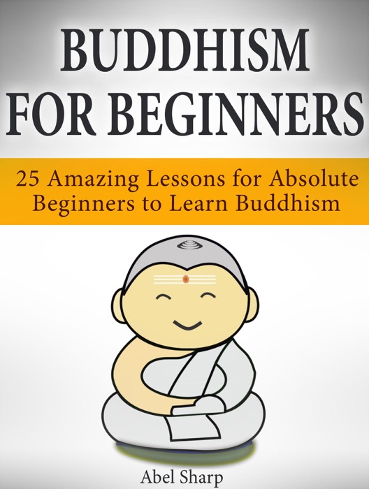 Buddhism for Beginners: 25 Amazing Lessons for Absolute Beginners to Learn Buddhism