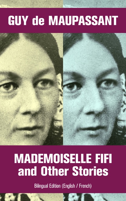 Mademoiselle Fifi and Other Stories - Bilingual Edition (English / French): An Adventure in Paris,  Boule de Suif, Rust, Marroca, The Log, The Relic, Words of Love, Christmas Eve, Two Friends, Am I Insane?...
