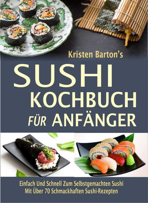Sushi-Kochbuch für Anfänger: Einfach Und Schnell Zum Selbstgemachten Sushi  Mit Über 70 Schmackhaften Sushi-Rezepten