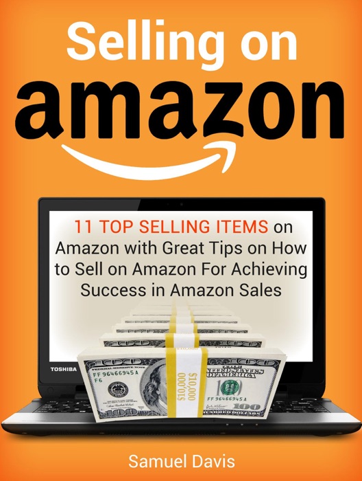 Selling on Amazon: 11 Top Selling Items on Amazon with Great Tips on How to Sell on Amazon For Achieving Success in Amazon Sales