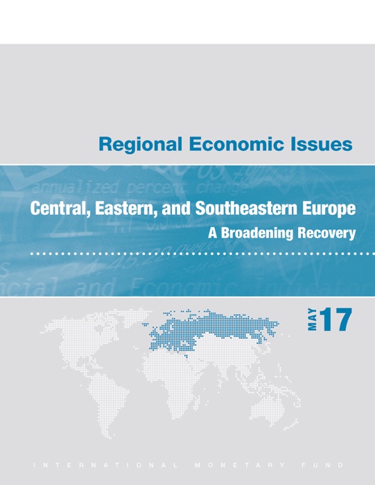 Regional Economic Issues, May 2017, Central, Eastern, and Southeastern Europe : A Broadening Recovery