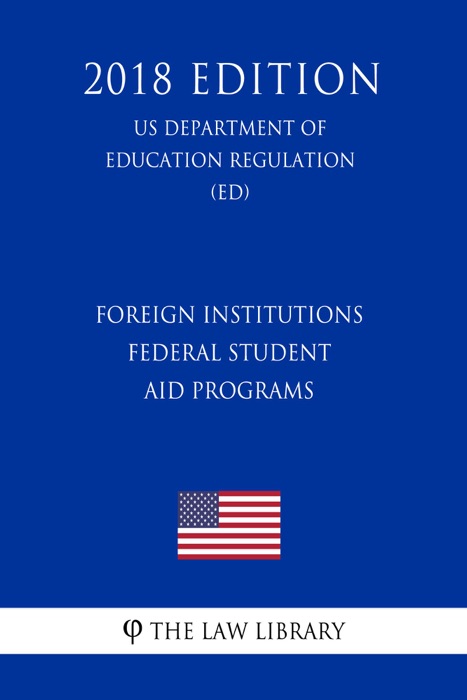 Foreign Institutions - Federal Student Aid Programs (US Department of Education Regulation) (ED) (2018 Edition)