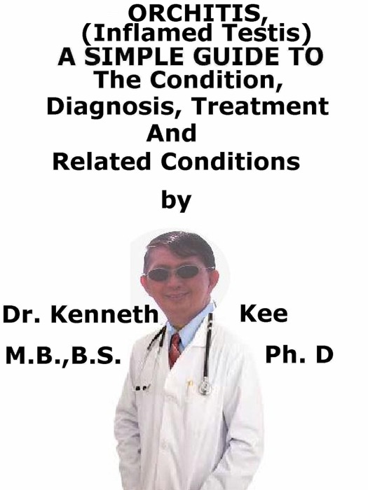 Orchitis, (Inflamed Testis) A Simple Guide To The Condition, Diagnosis, Treatment And Related Conditions