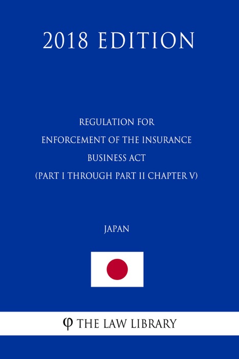 Regulation for Enforcement of the Insurance Business Act (Part I through Part II Chapter V) (Japan) (2018 Edition)